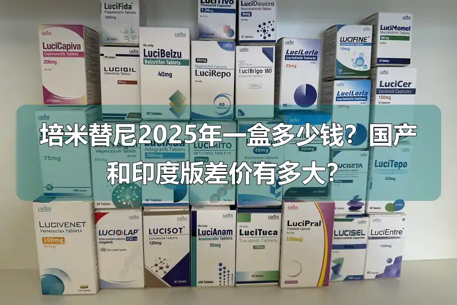 培米替尼2025年一盒多少钱?国产和印度版差价有多大?