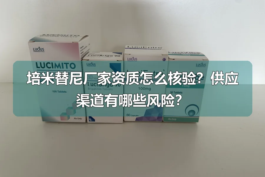 培米替尼厂家资质怎么核验？供应渠道有哪些风险？